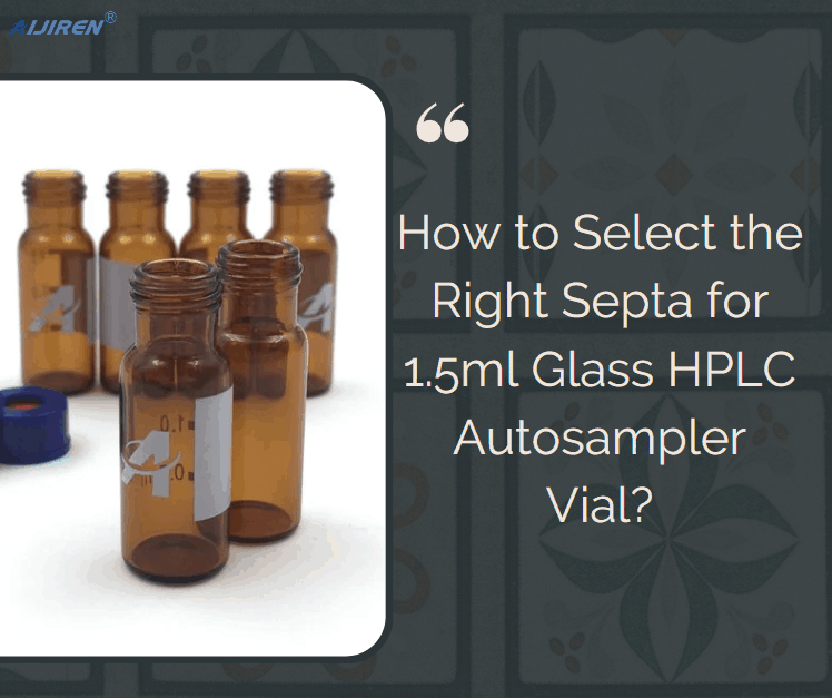 How to Select the Right Septa for 1.5ml Glass HPLC Autosampler Vial?